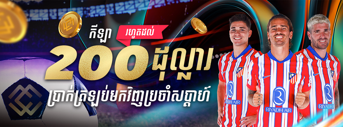 ហ្គេមកីឡា រហូត 200 ដុល្លារ ប្រាក់ត្រលប់ប្រចាំសប្តាហ៍